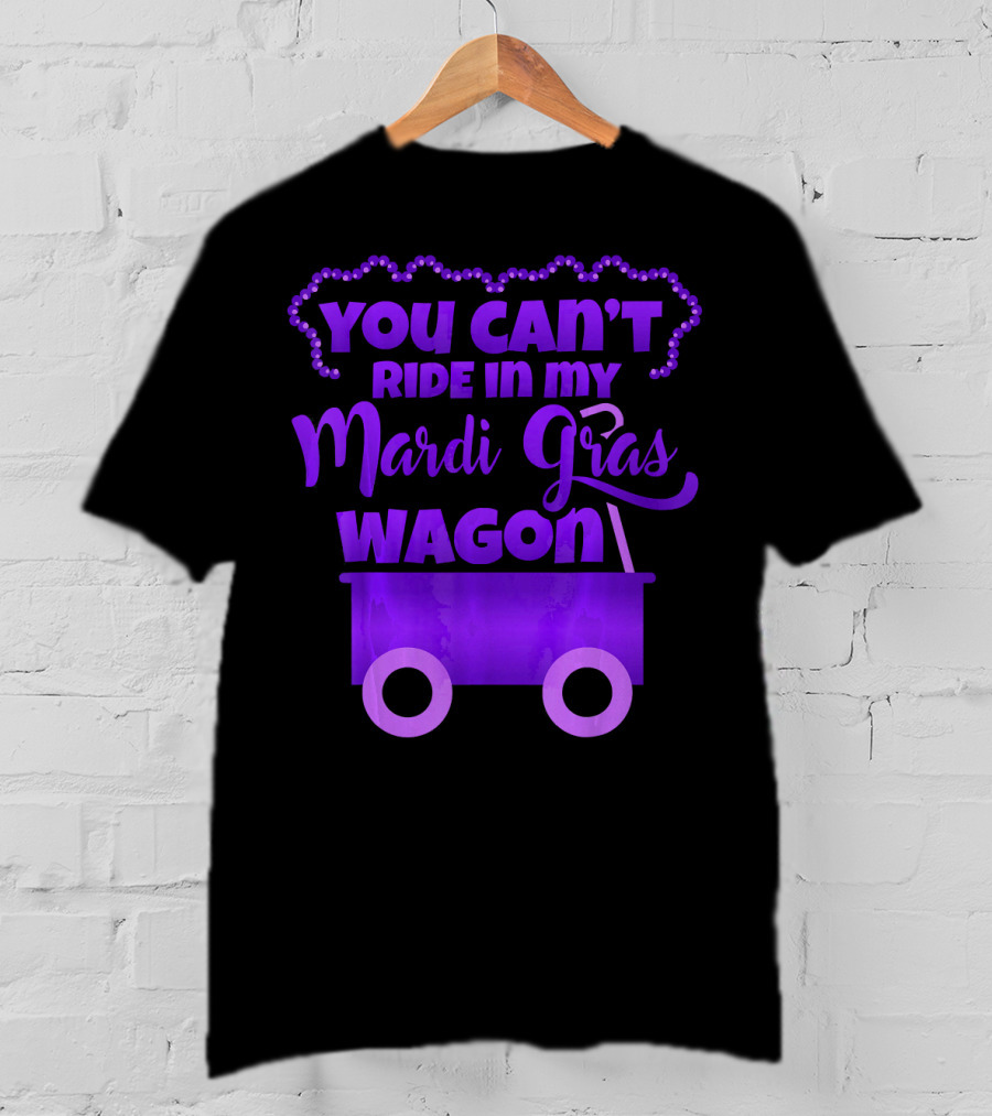 You Can't Ride IN My Mardi Gras Wagon T-Shirt