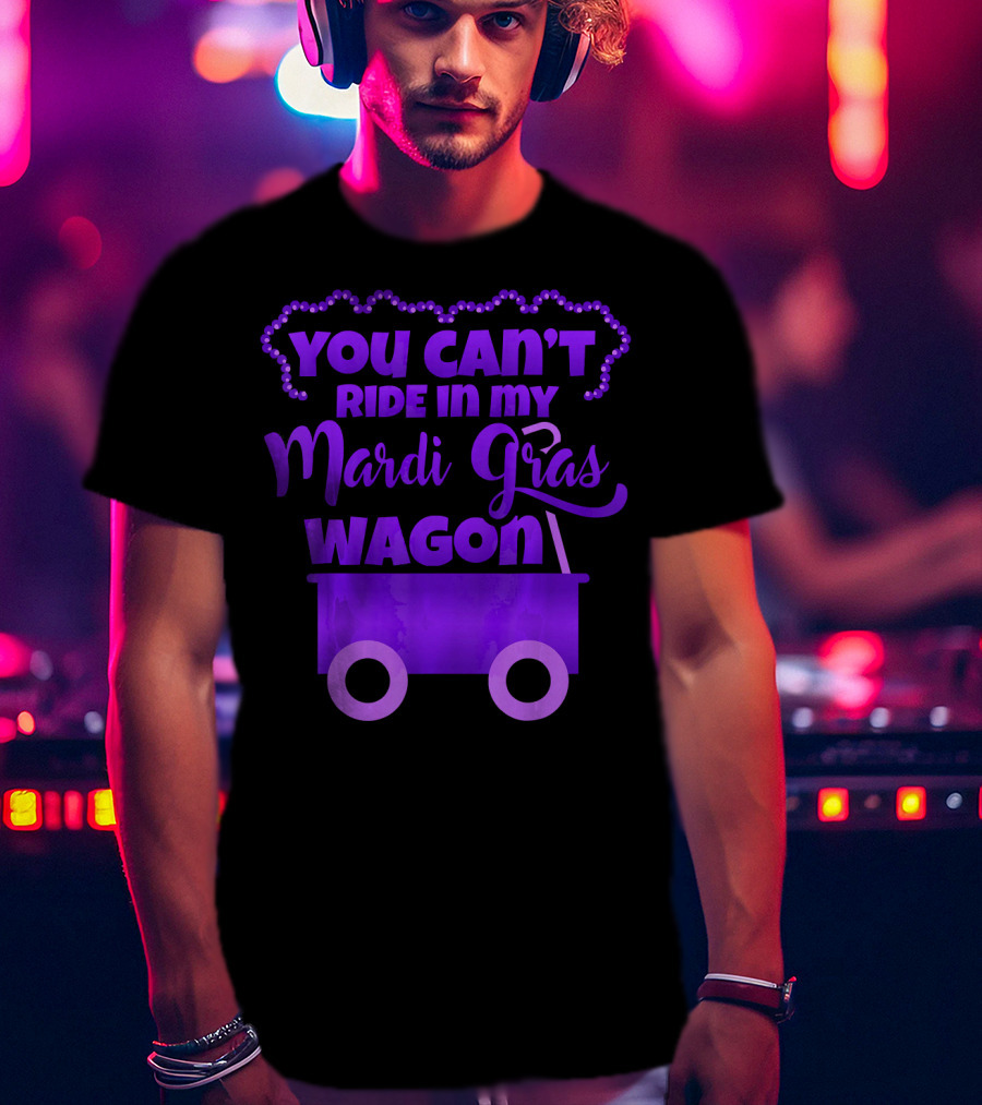 You Can't Ride IN My Mardi Gras Wagon T-Shirt