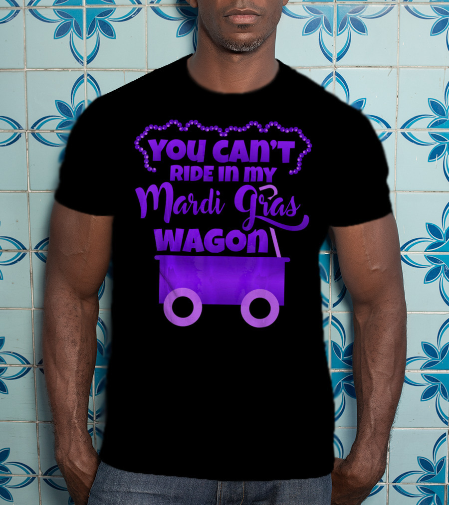 You Can't Ride IN My Mardi Gras Wagon T-Shirt