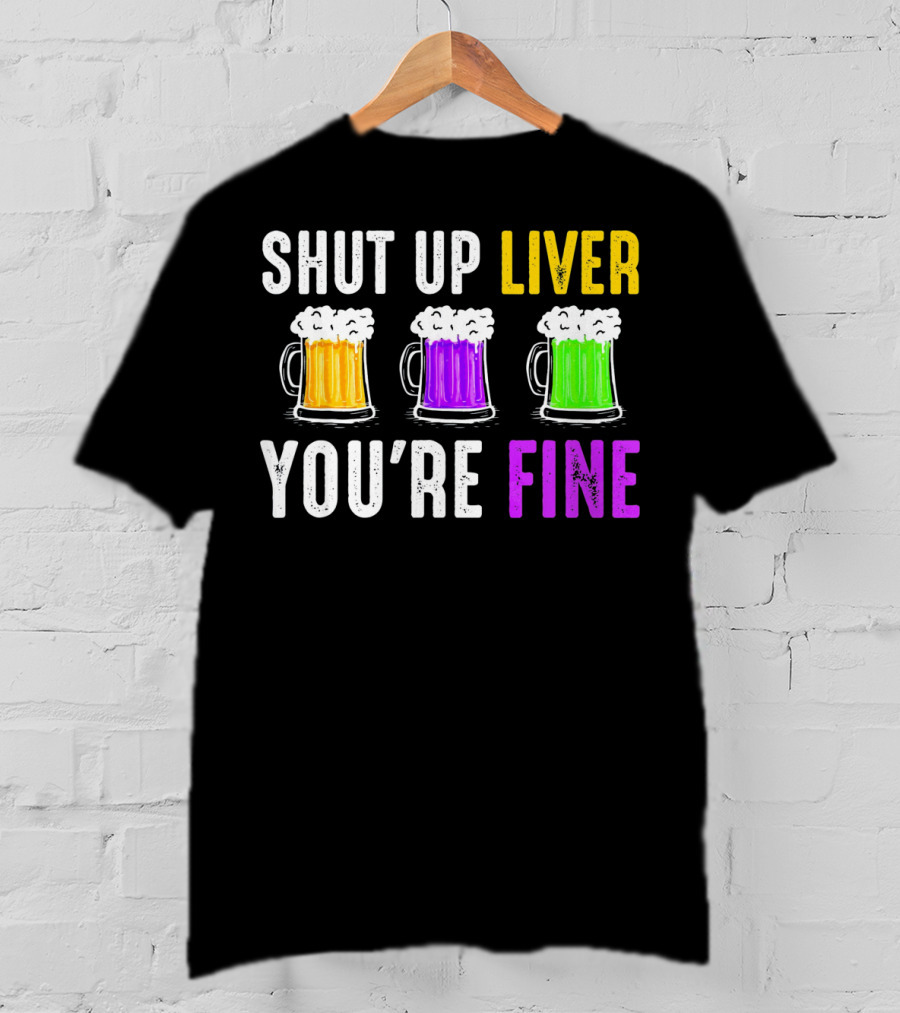 Shut Up Liver You're Fine Mardi Gras Beer Mugs T-Shirt