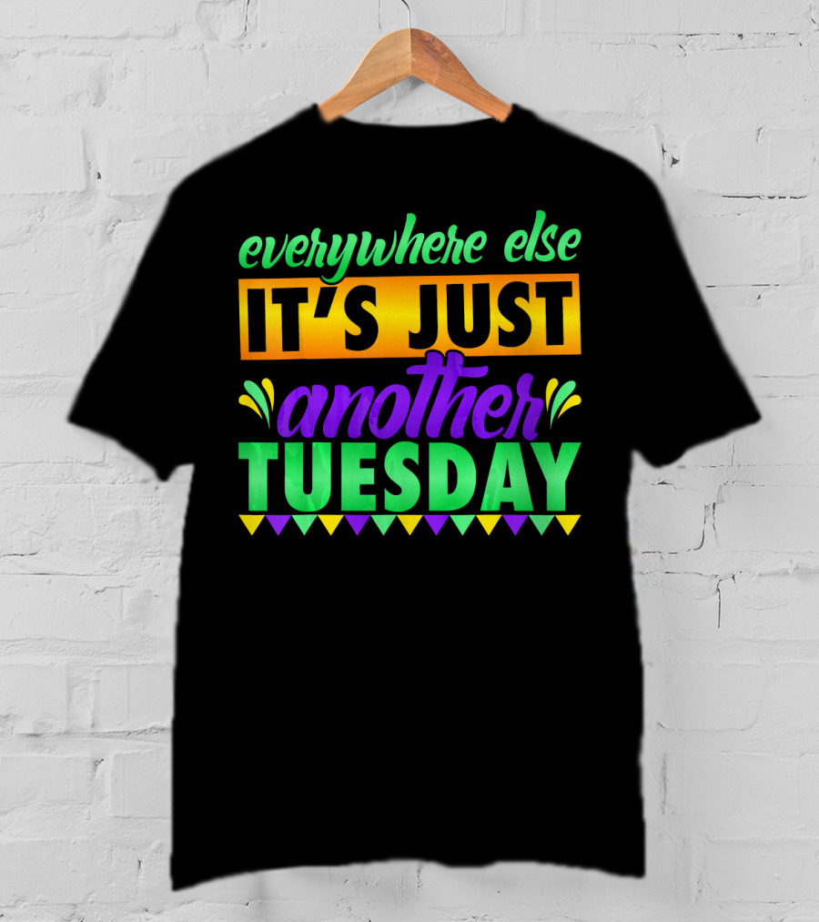 Everywhere Else It's Just Another Mardi Gras Tuesday T-Shirt