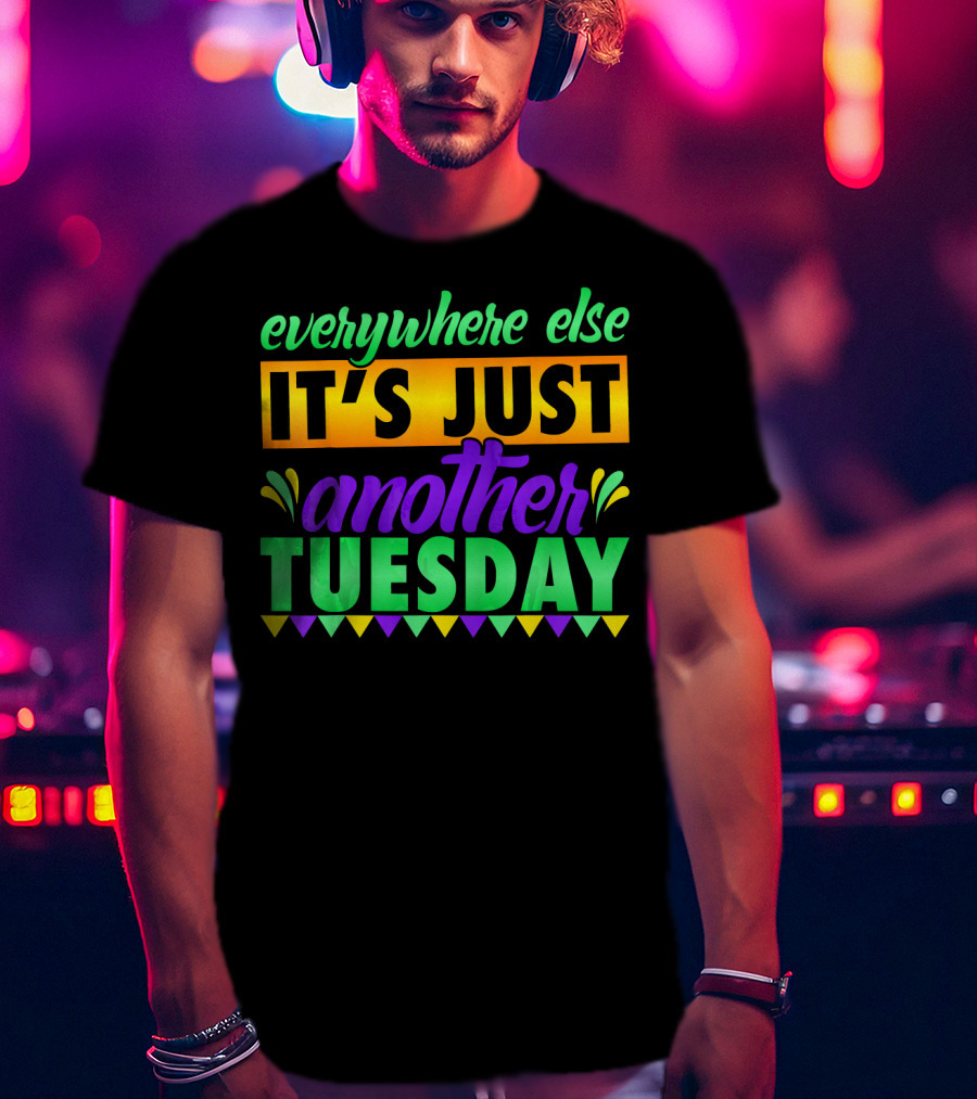 Everywhere Else It's Just Another Mardi Gras Tuesday T-Shirt