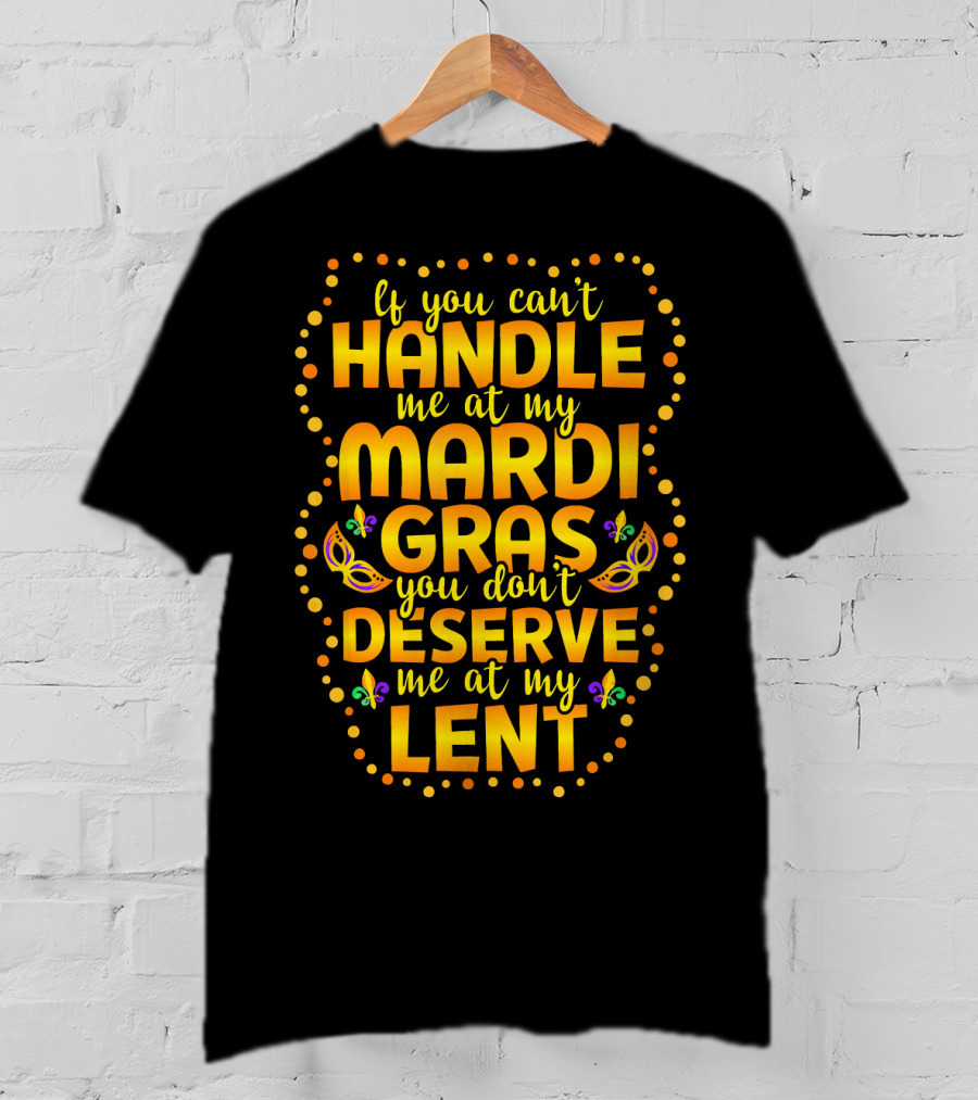 If You Can't Handle Me At My Mardi Gras You Don't Deserve Me At My Lent T-Shirt