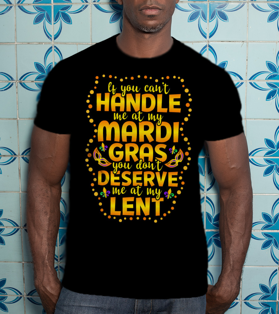 If You Can't Handle Me At My Mardi Gras You Don't Deserve Me At My Lent T-Shirt