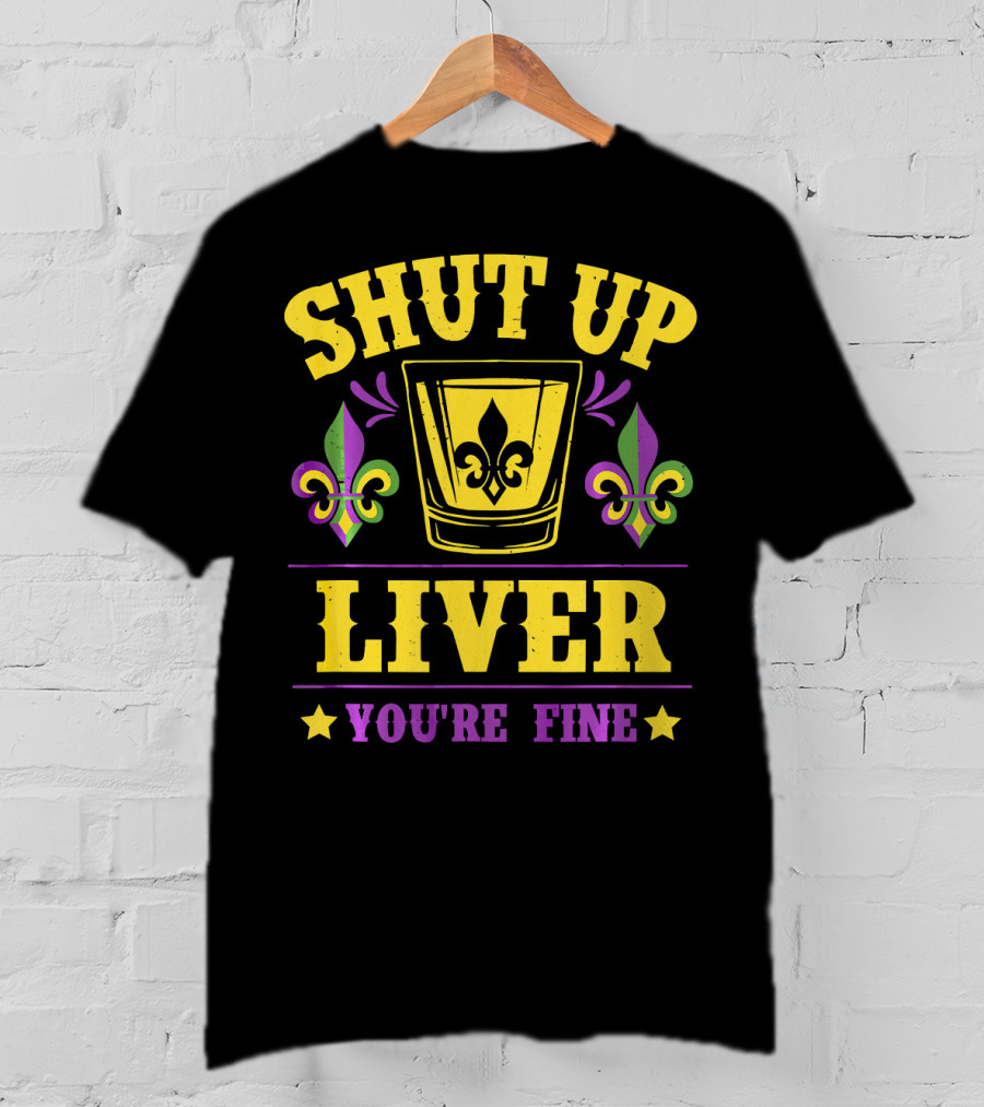 Shut Up Liver You're Fine Mardi Gras New Orleans Fleur-de-Lis T-Shirt