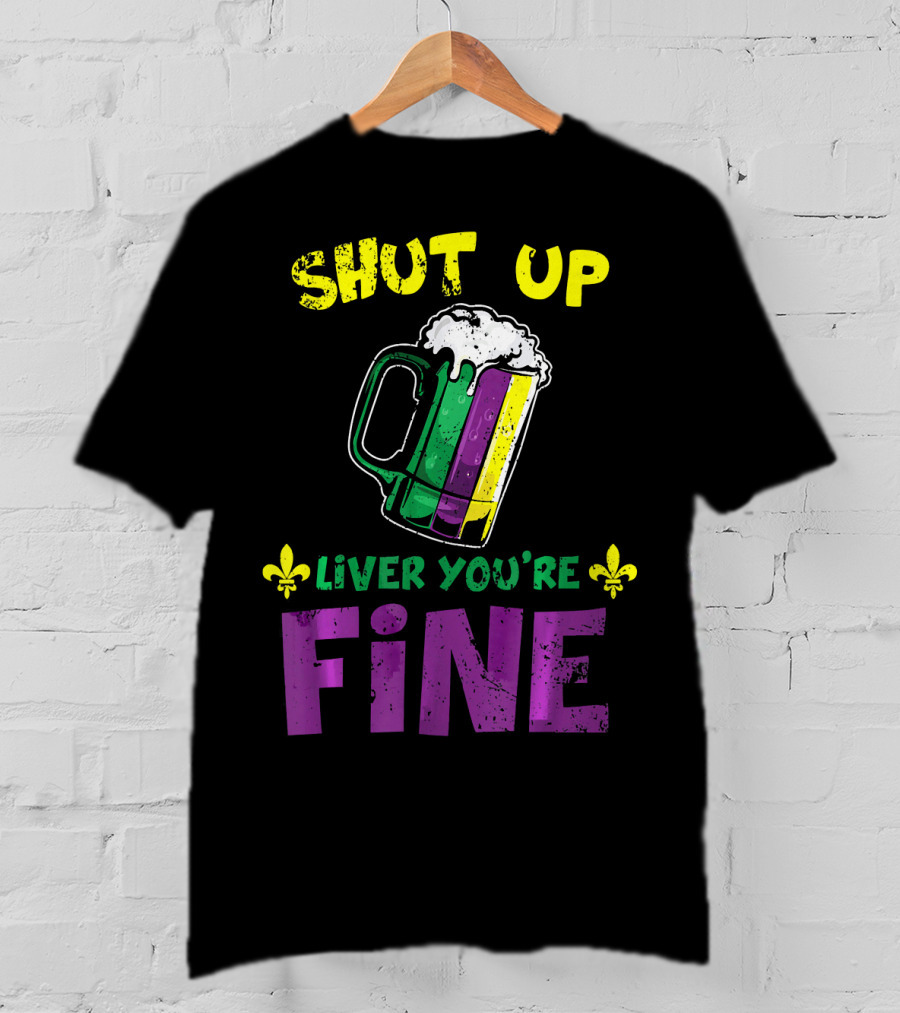 Shut Up Liver You're Fine Beer Mug Mardi Gras Colors Fleur-de-Lis T-Shirt