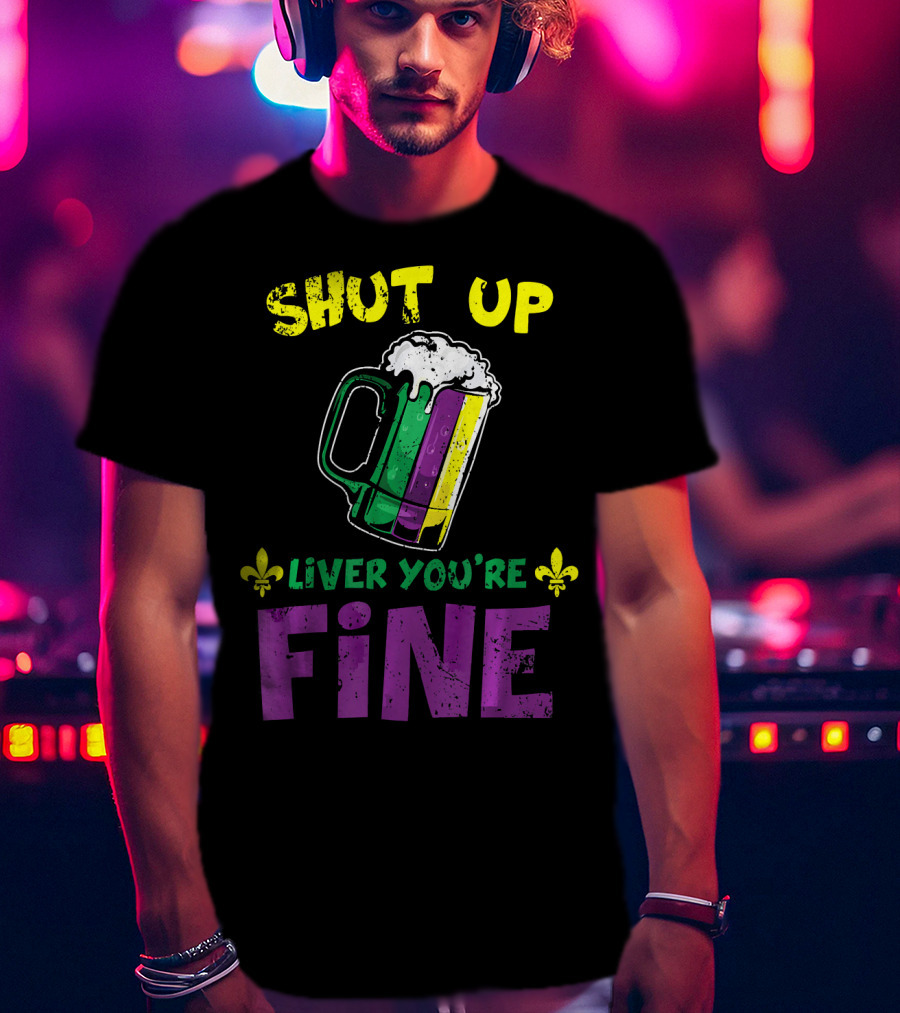 Shut Up Liver You're Fine Beer Mug Mardi Gras Colors Fleur-de-Lis T-Shirt