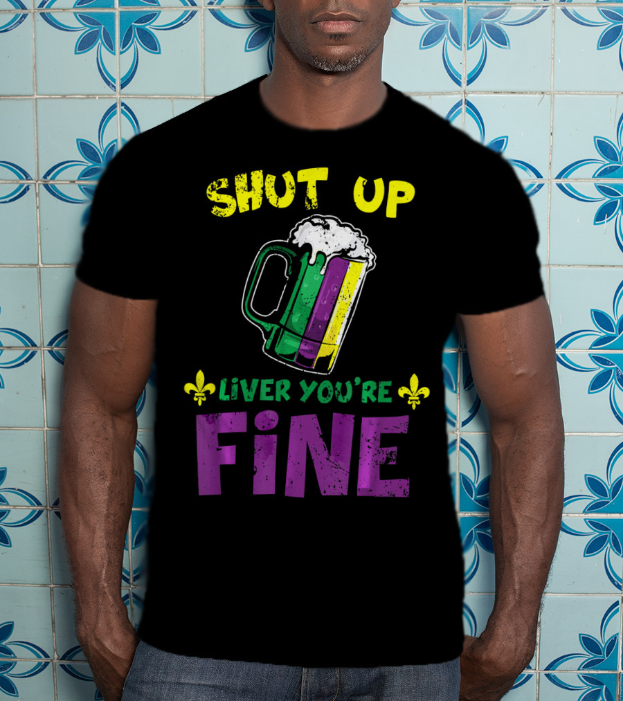 Shut Up Liver You're Fine Beer Mug Mardi Gras Colors Fleur-de-Lis T-Shirt