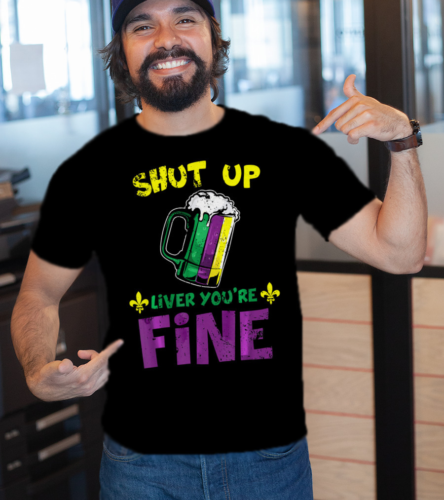 Shut Up Liver You're Fine Beer Mug Mardi Gras Colors Fleur-de-Lis T-Shirt