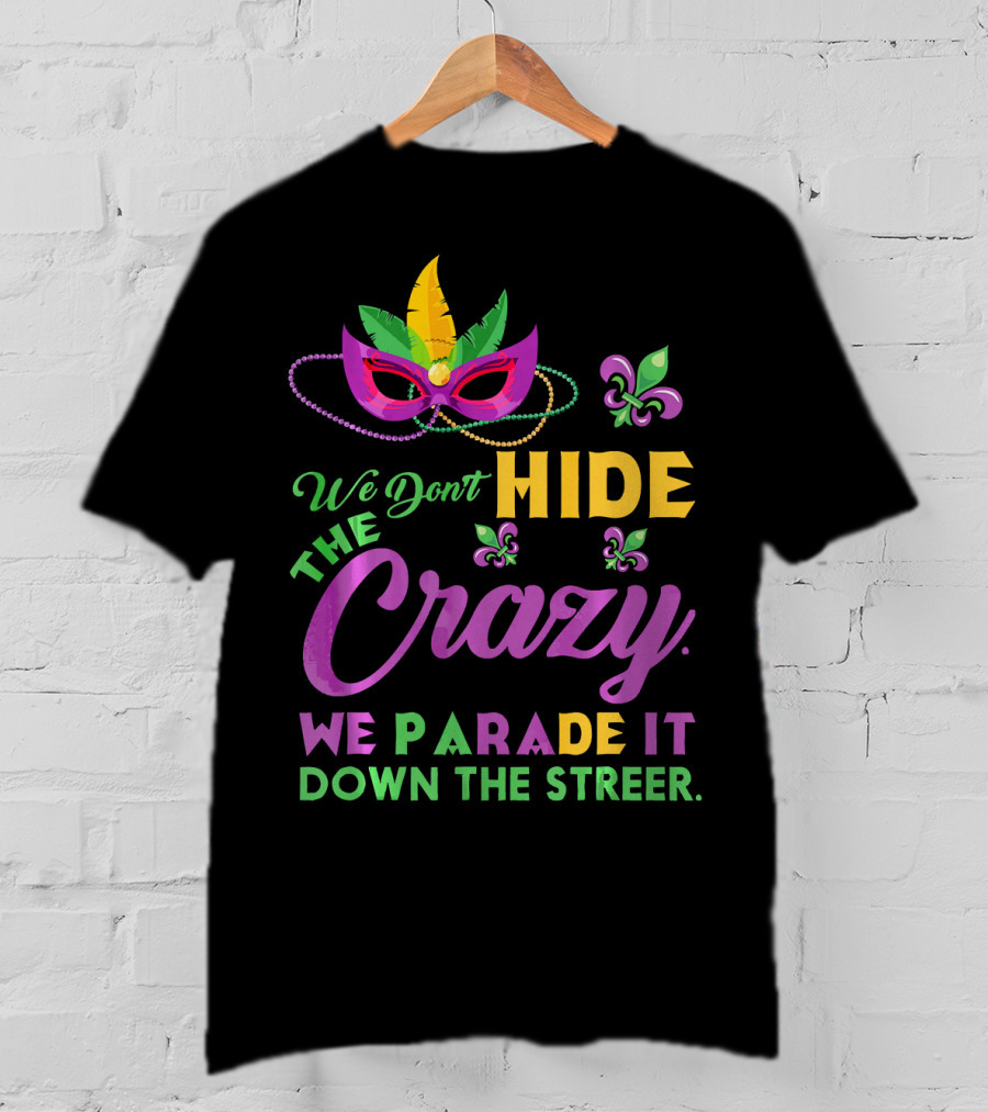 We Don't Hide The Crazy We Parade It Down The Street Mask And Beads Fleur De Lis Mardi Gras In New Orleans T-Shirt