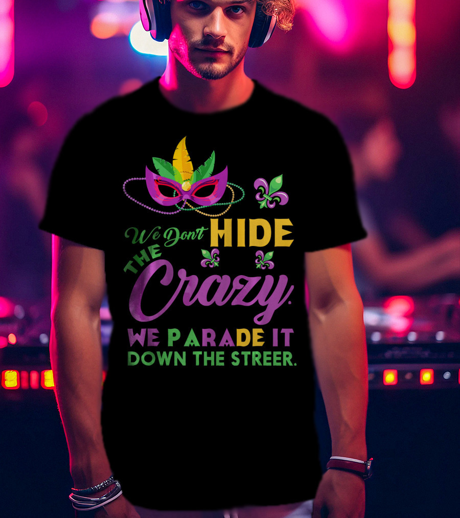 We Don't Hide The Crazy We Parade It Down The Street Mask And Beads Fleur De Lis Mardi Gras In New Orleans T-Shirt
