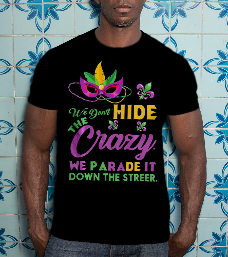 We Don't Hide The Crazy We Parade It Down The Street Mask And Beads Fleur De Lis Mardi Gras In New Orleans T-Shirt