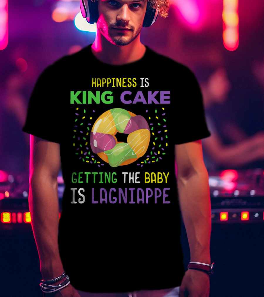 Happiness Is King Cake Getting The Baby Is Lagniappe Mardi Gras Costume T-Shirt