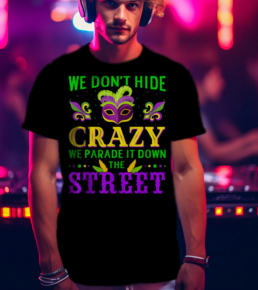 We Don't Hide Crazy We Parade It Down The Street Mardi Gras Mask Fleur-de-Lis T-Shirt