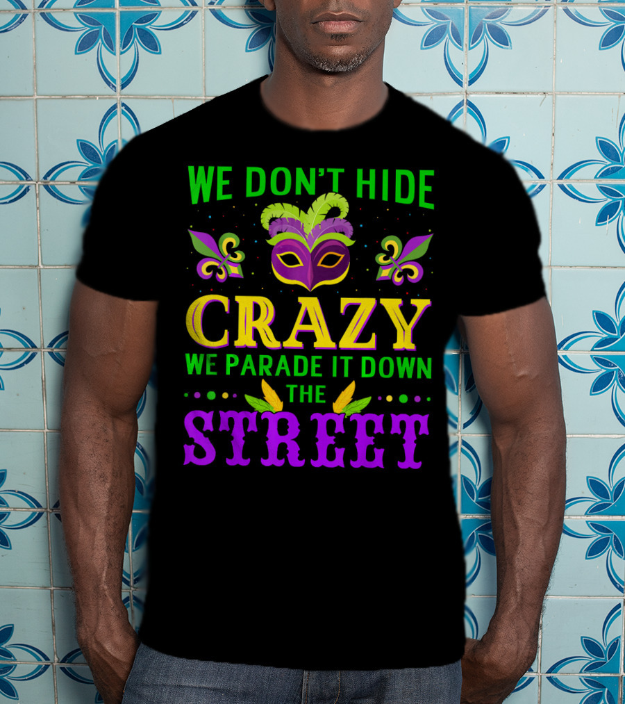 We Don't Hide Crazy We Parade It Down The Street Mardi Gras Mask Fleur-de-Lis T-Shirt