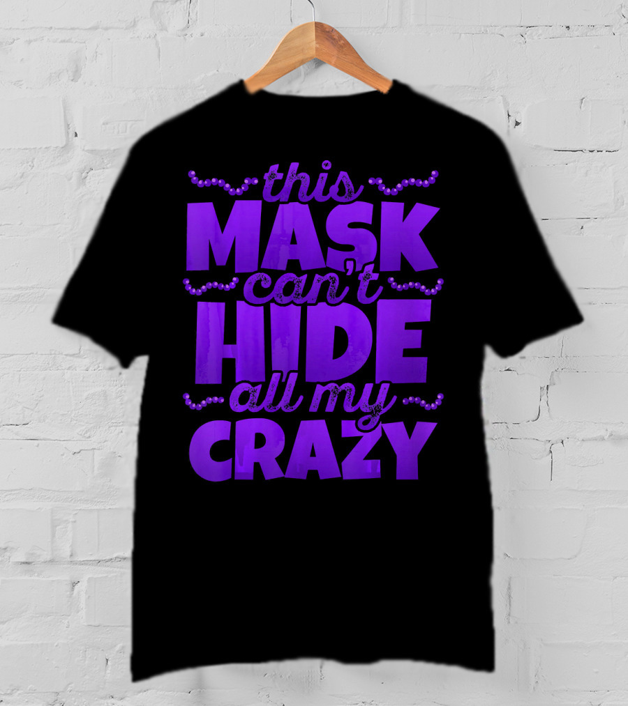 This Mask Can't Hide All My Crazy Mardi Gras T-Shirt