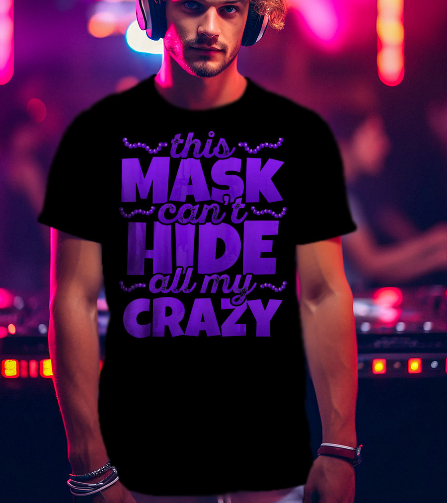 This Mask Can't Hide All My Crazy Mardi Gras T-Shirt