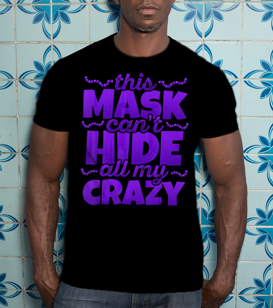 This Mask Can't Hide All My Crazy Mardi Gras T-Shirt