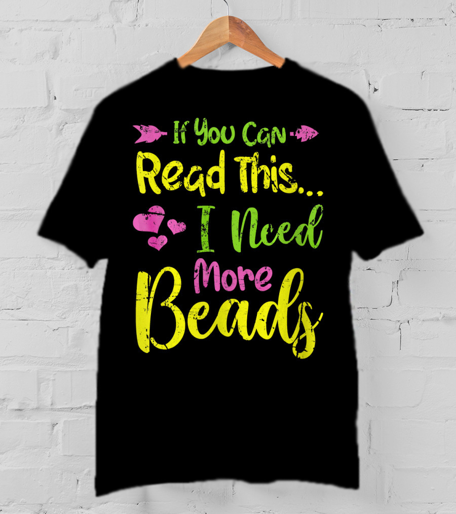 If You Can Read This I Need More Beads T-Shirt