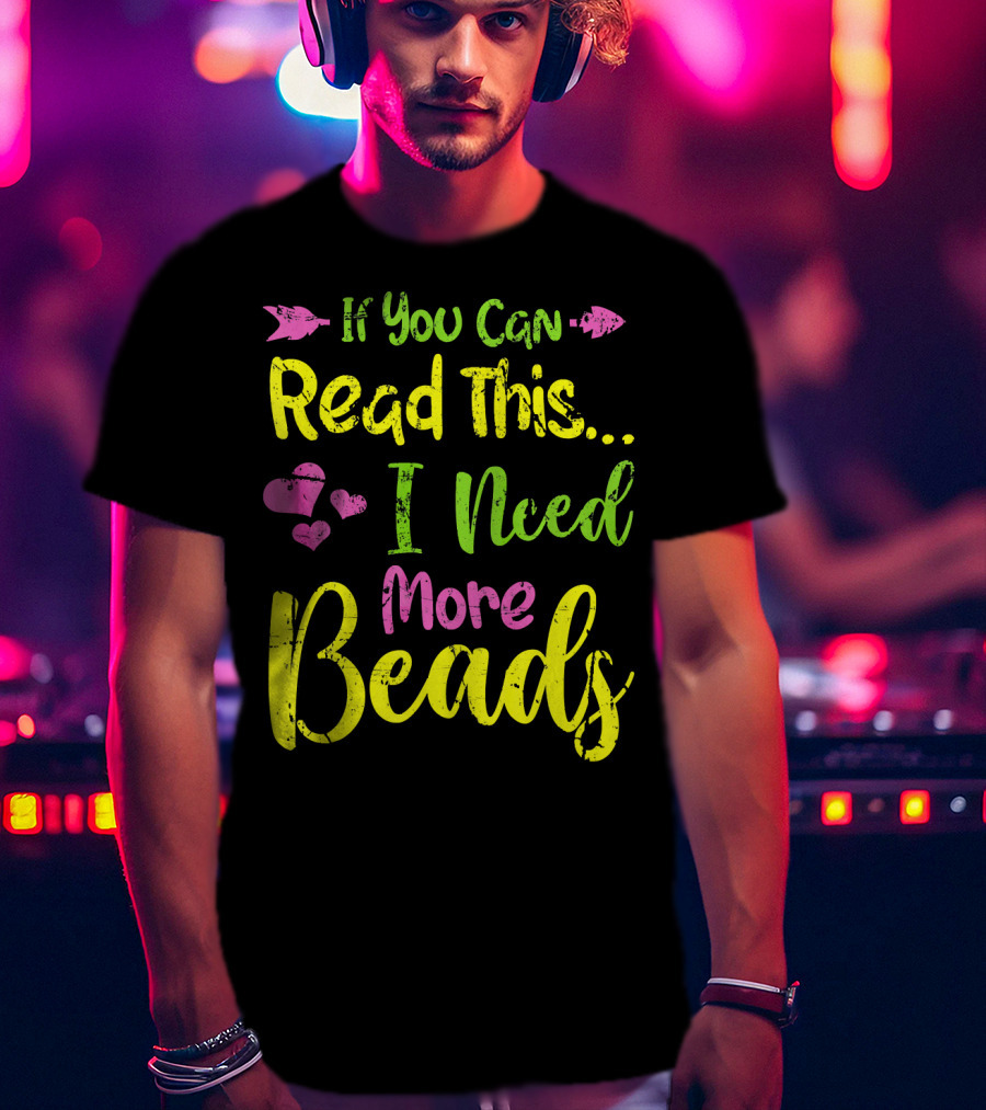 If You Can Read This I Need More Beads T-Shirt