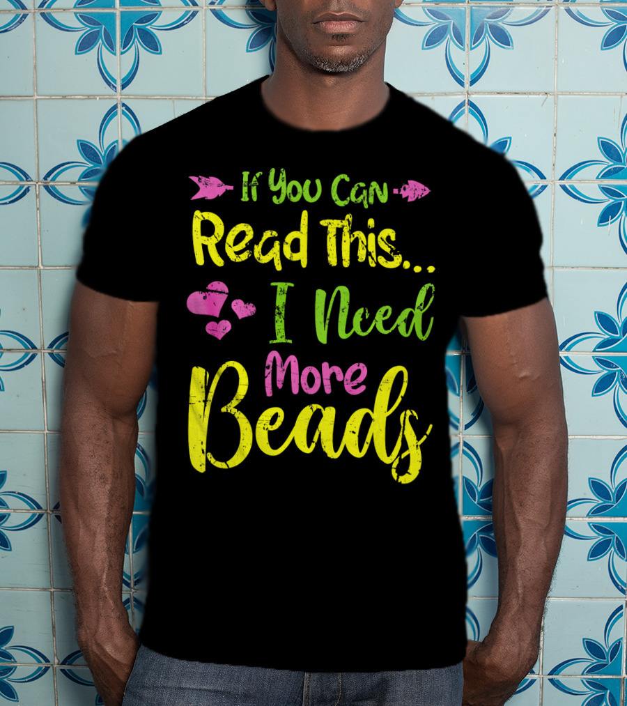 If You Can Read This I Need More Beads T-Shirt