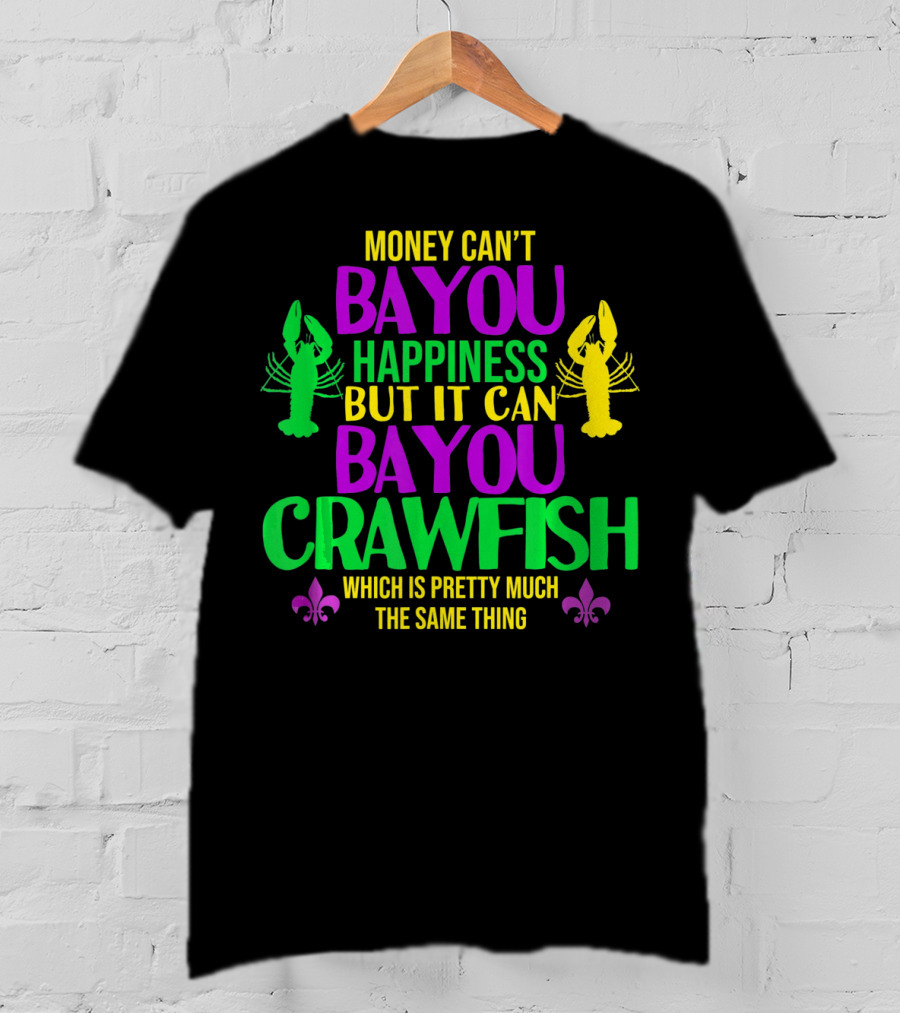 Money Can’t Bayou Happiness But It Can Bayou Crawfish Which Is Pretty Much The Same Thing T-Shirt