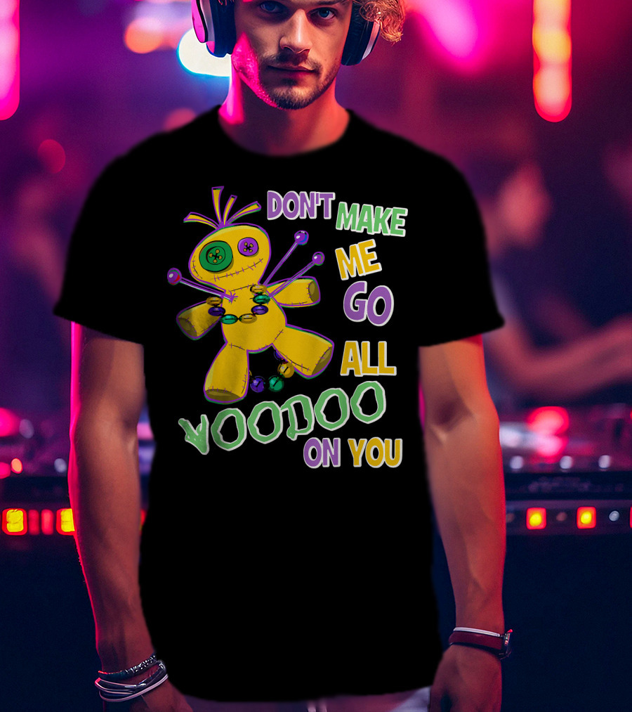 Don't Make ME Go All Voodoo On You T-Shirt