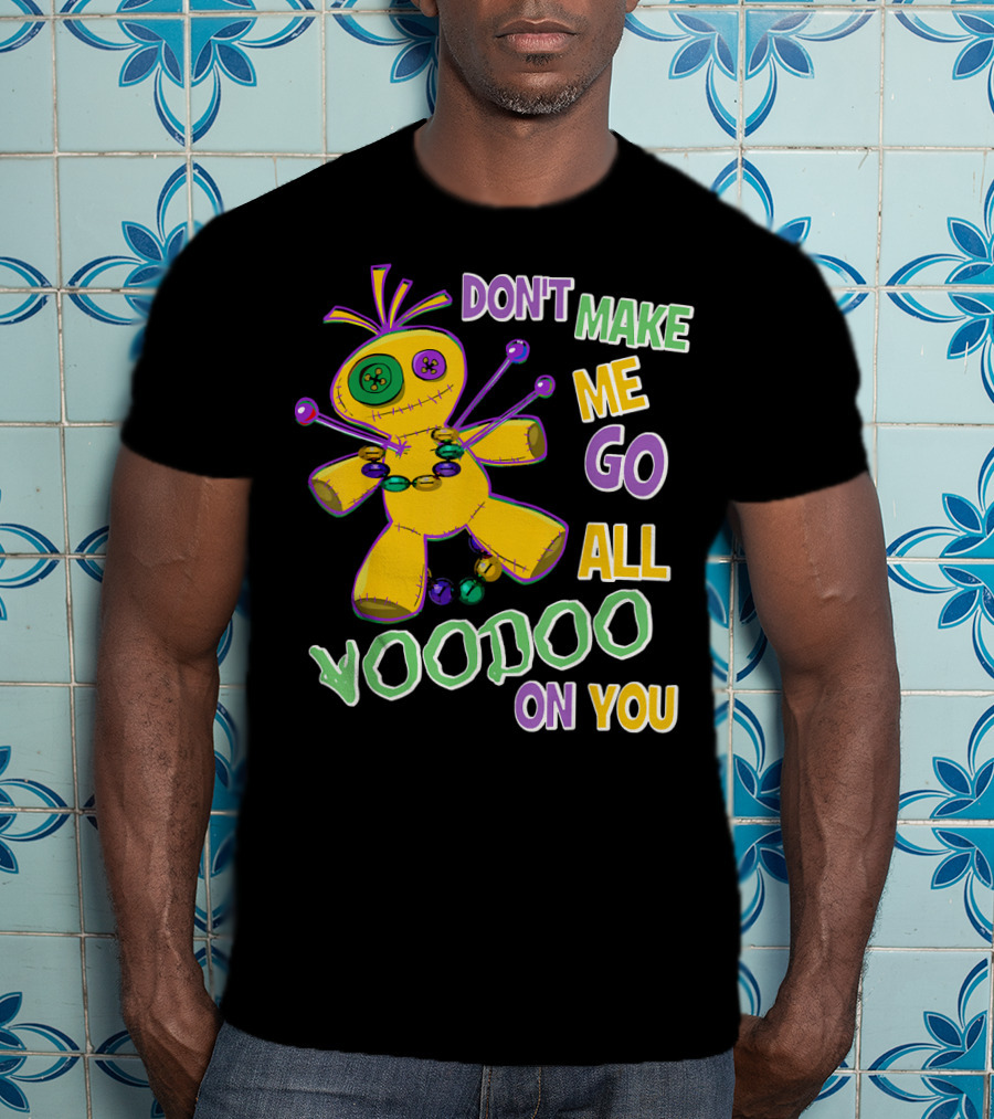 Don't Make ME Go All Voodoo On You T-Shirt