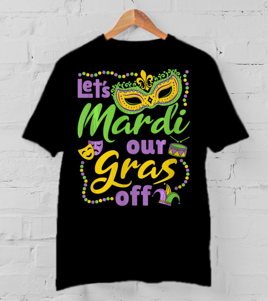 Let's Mardi Our Gras Off T-Shirt