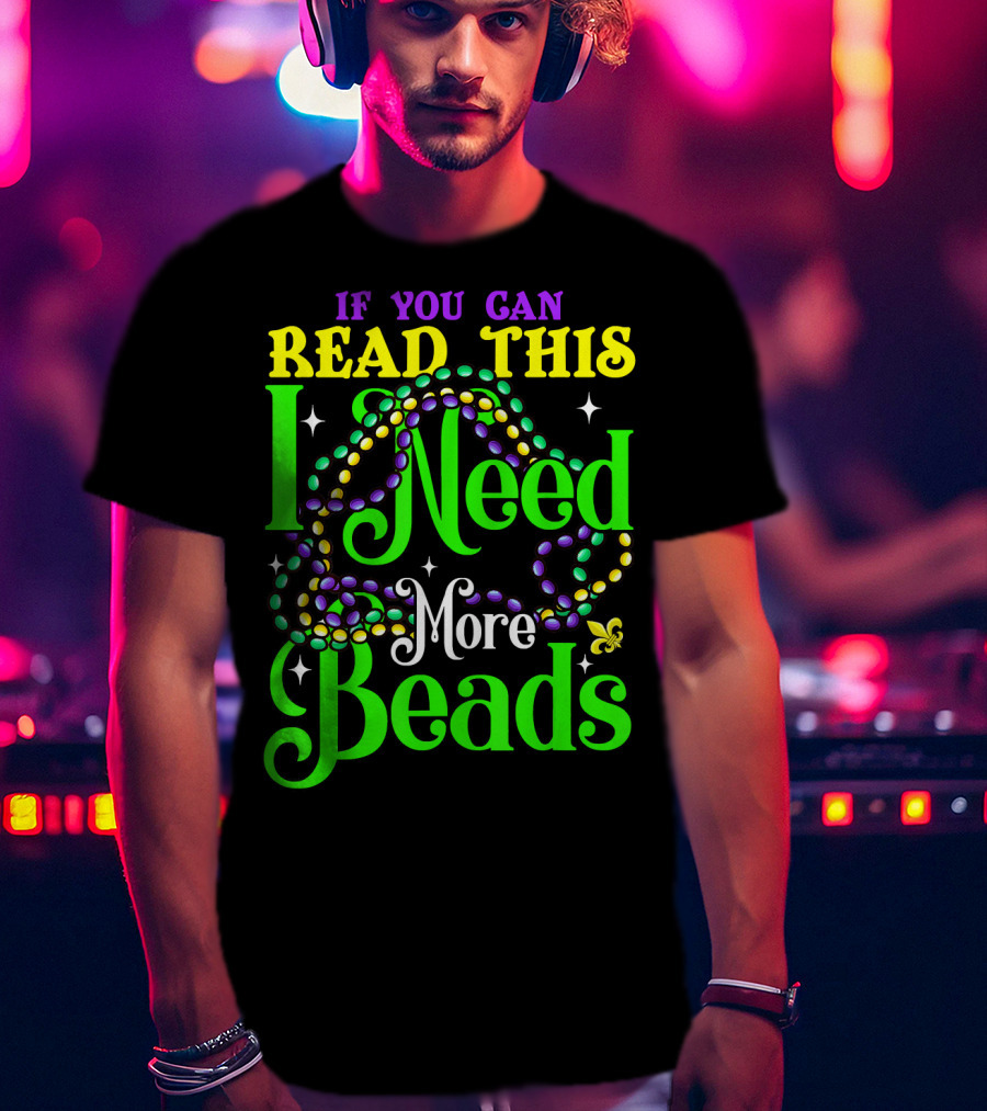 If You Can Read This I Need More Beads Mardi Gras T-Shirt