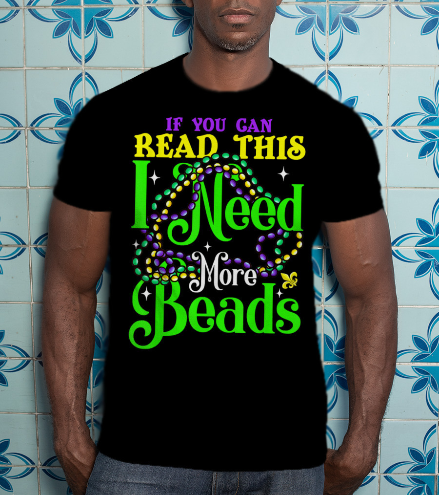 If You Can Read This I Need More Beads Mardi Gras T-Shirt