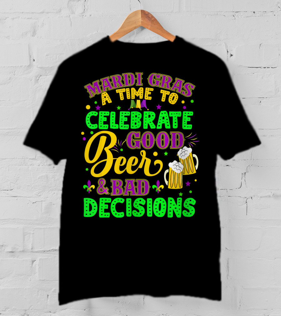 Mardi Gras A Time To Celebrate Good Beer And Bad Decisions T-Shirt