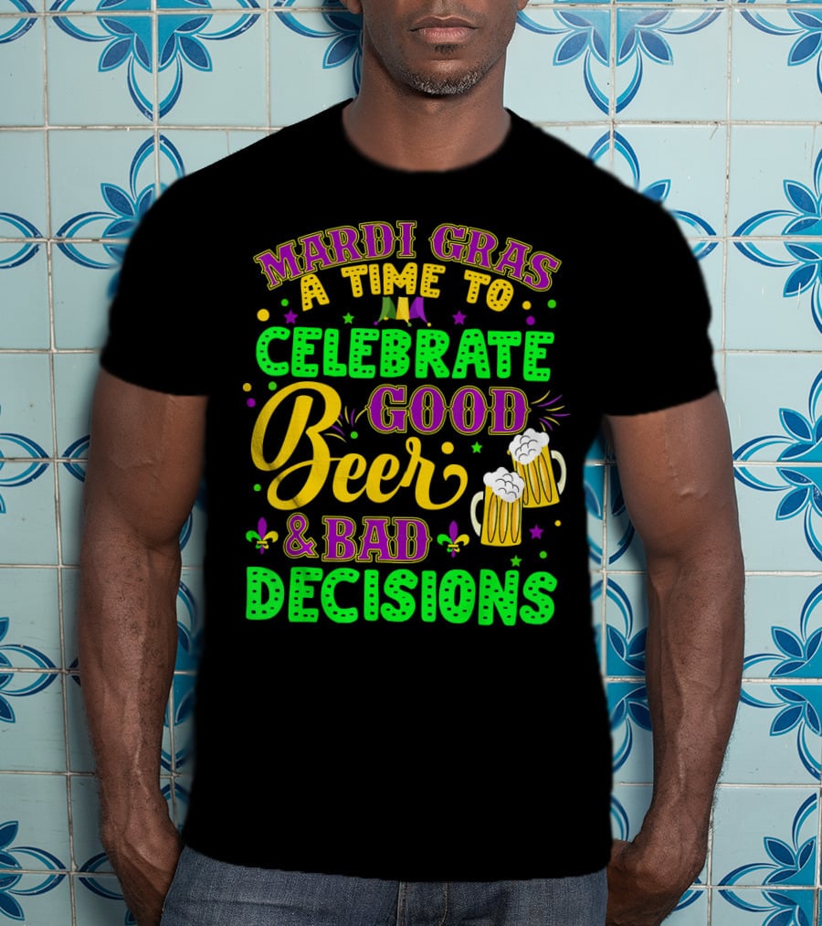 Mardi Gras A Time To Celebrate Good Beer And Bad Decisions T-Shirt