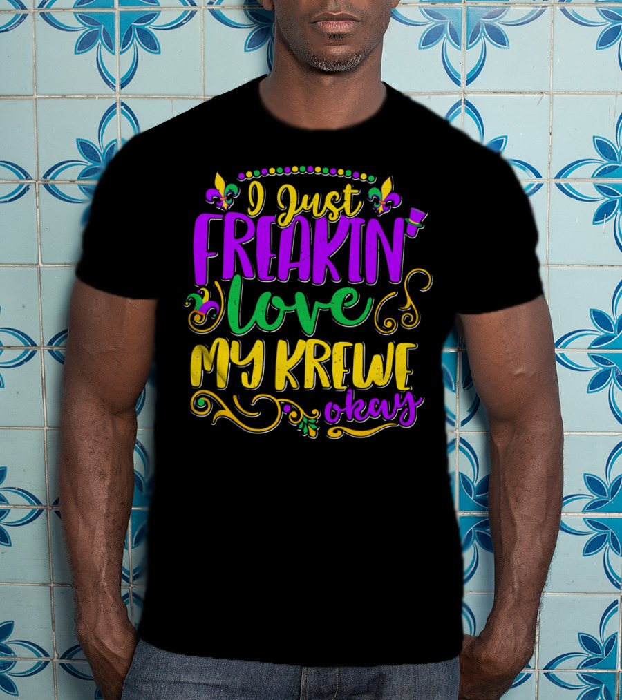 I Just Freakin Love My Krewe Okay Mardi Gras Party T-Shirt