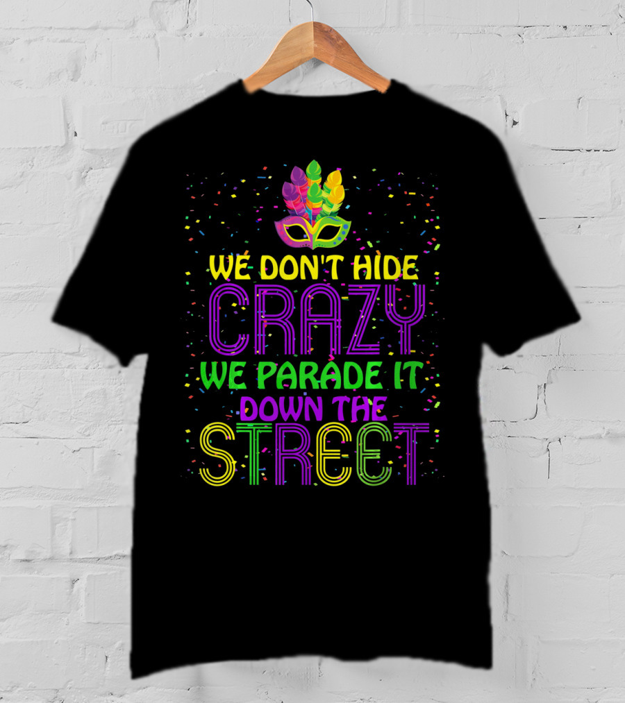 We Don't Hide Crazy We Parade It Down The Street Mardi Gras Parade T-Shirt