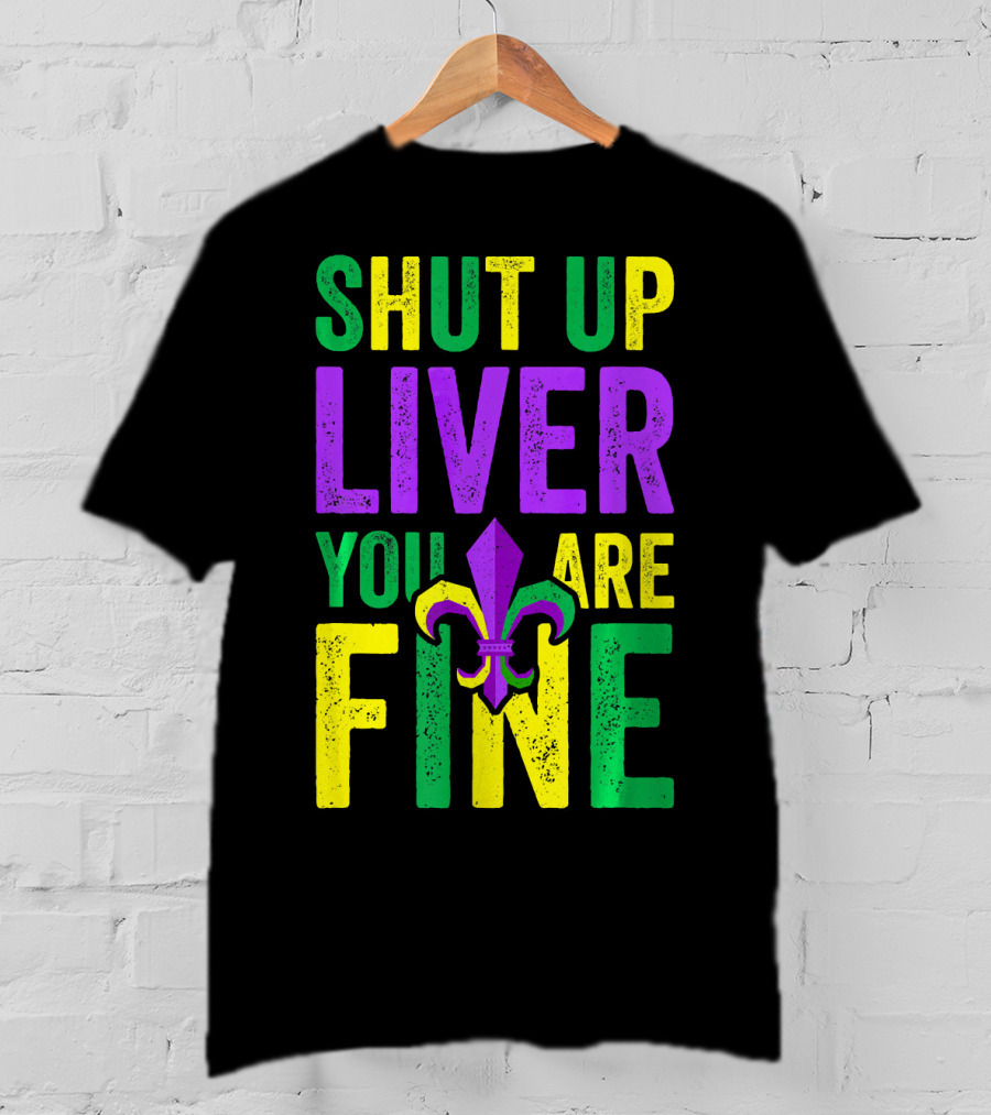 Shut Up Liver You Are Fine Funny Mardi Gras Parade T-Shirt