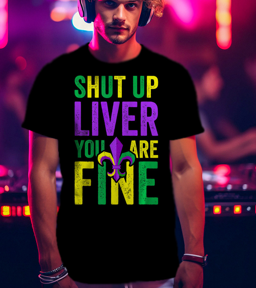 Shut Up Liver You Are Fine Funny Mardi Gras Parade T-Shirt