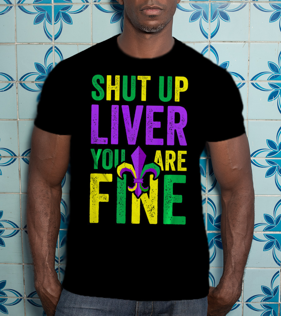 Shut Up Liver You Are Fine Funny Mardi Gras Parade T-Shirt