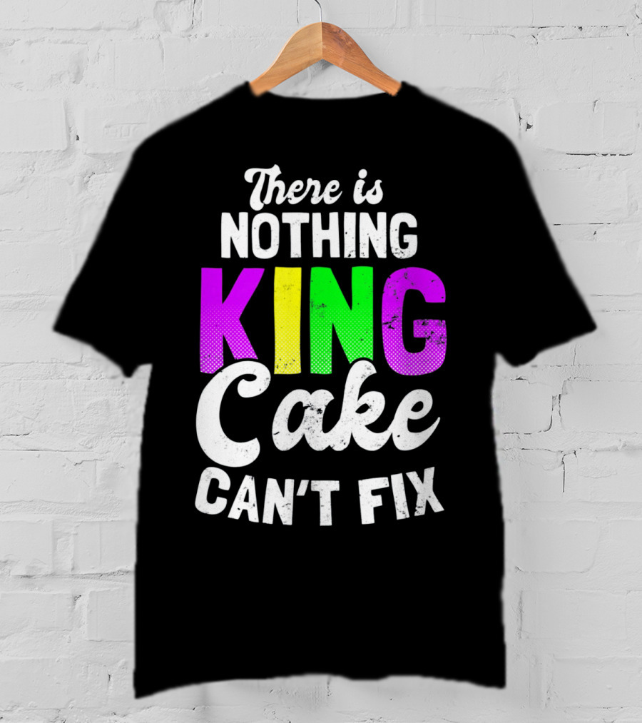 There Is Nothing King Cake Can't Fix T-Shirt