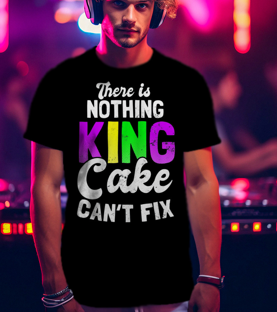 There Is Nothing King Cake Can't Fix T-Shirt