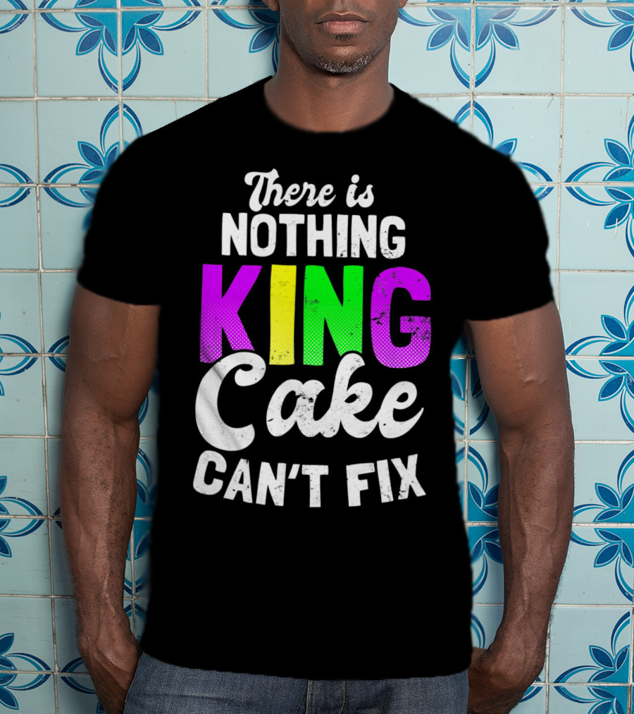 There Is Nothing King Cake Can't Fix T-Shirt