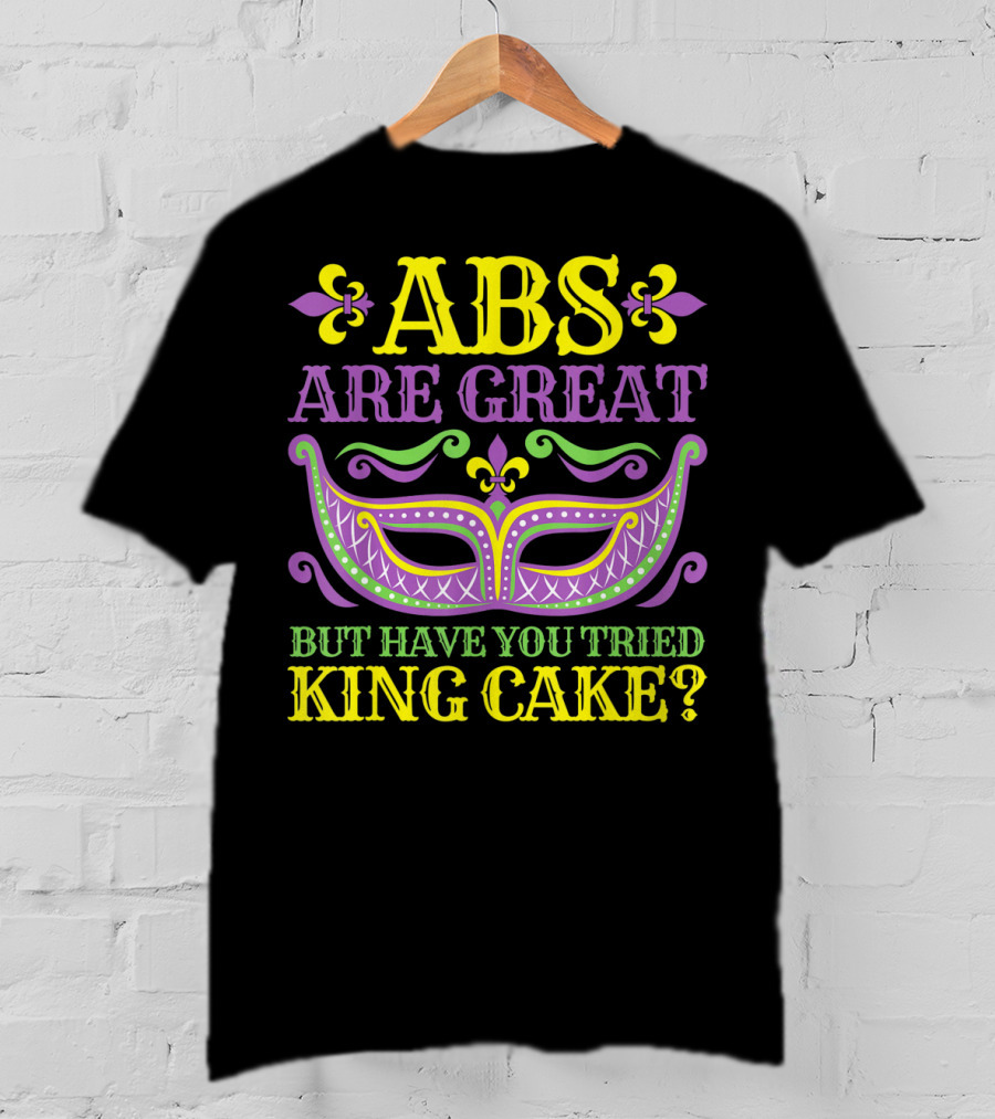 ABS Are Great But Have You Tried King Cake Mardi Gras Mask Fleur-de-Lis T-Shirt
