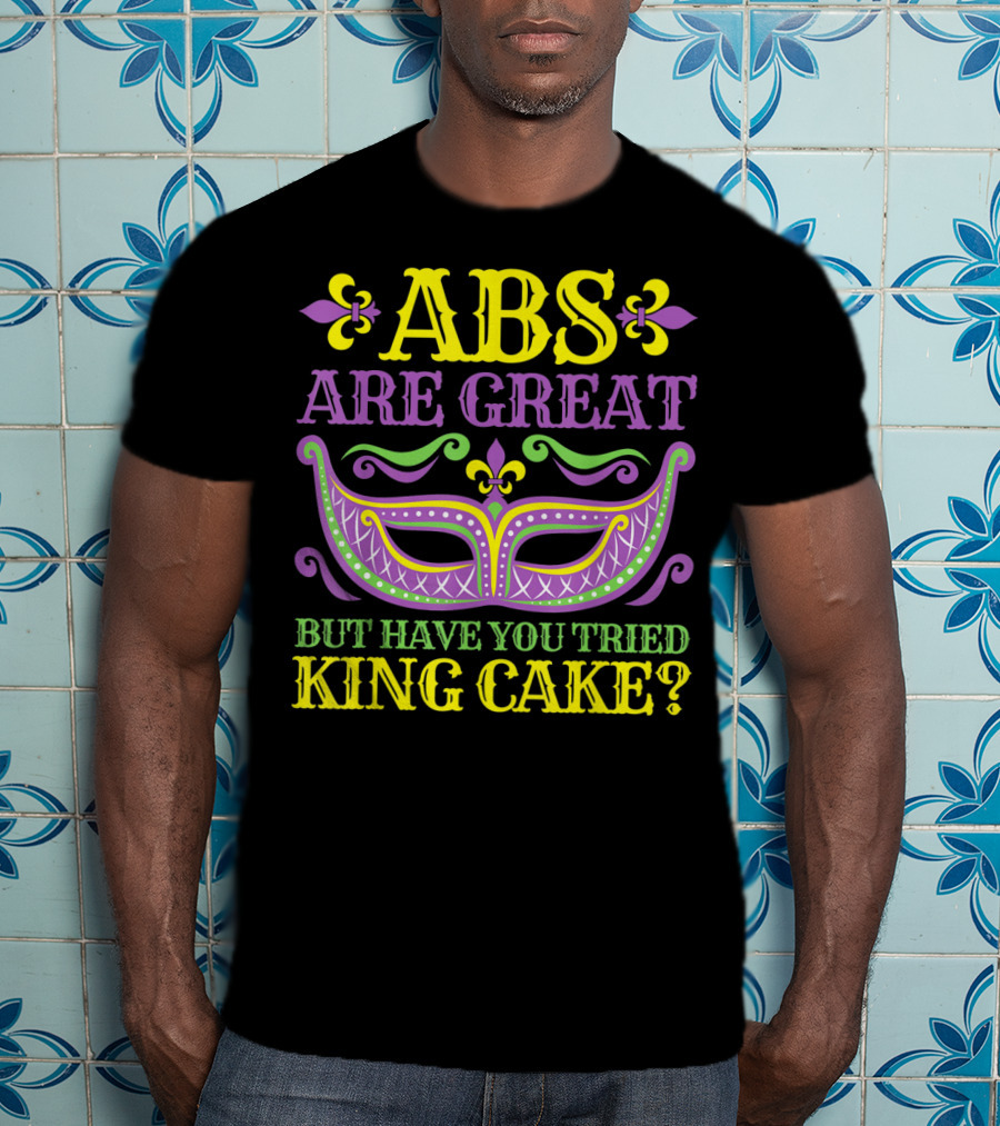 ABS Are Great But Have You Tried King Cake Mardi Gras Mask Fleur-de-Lis T-Shirt