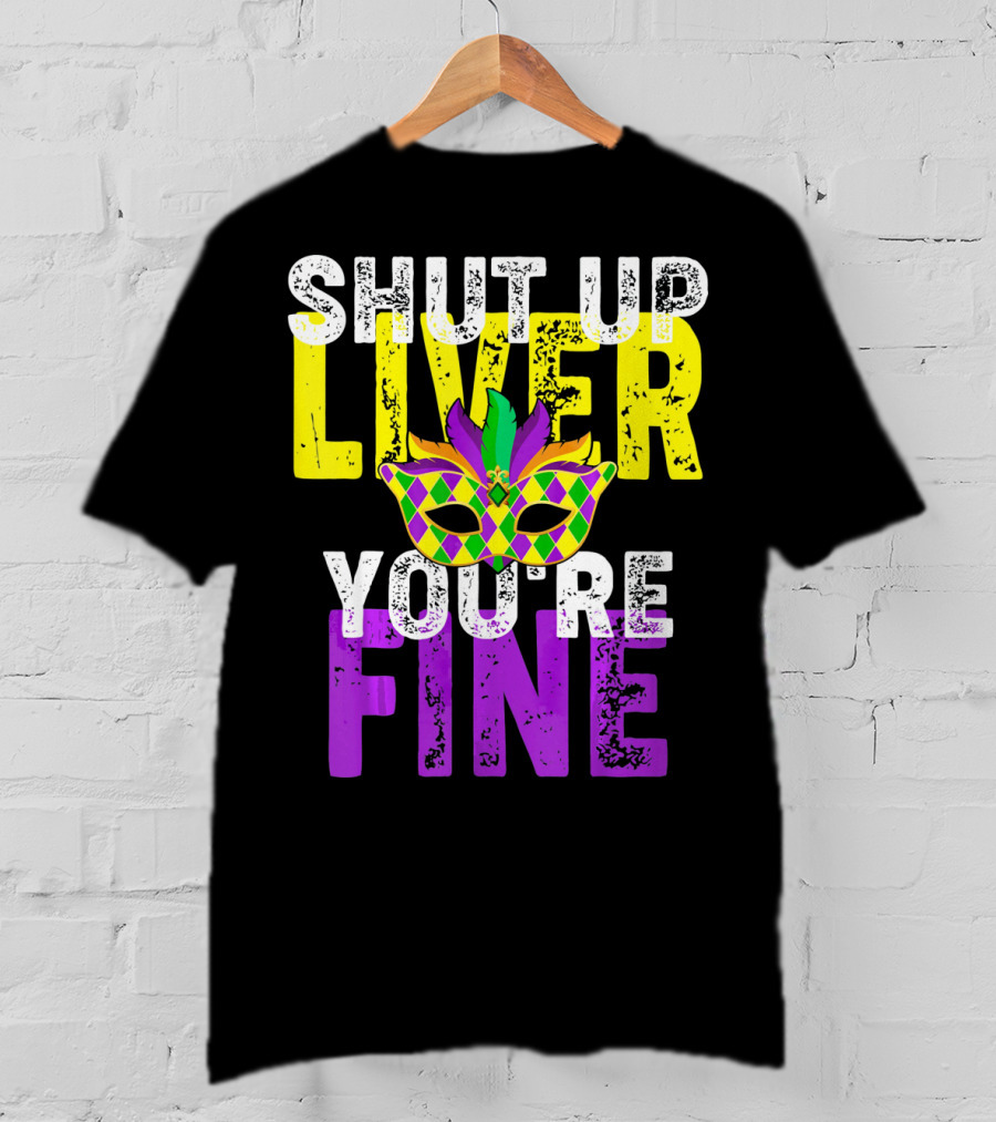 Shut Up Liver You Are Fine Funny Drinkin Mardi Gras Mask T-Shirt