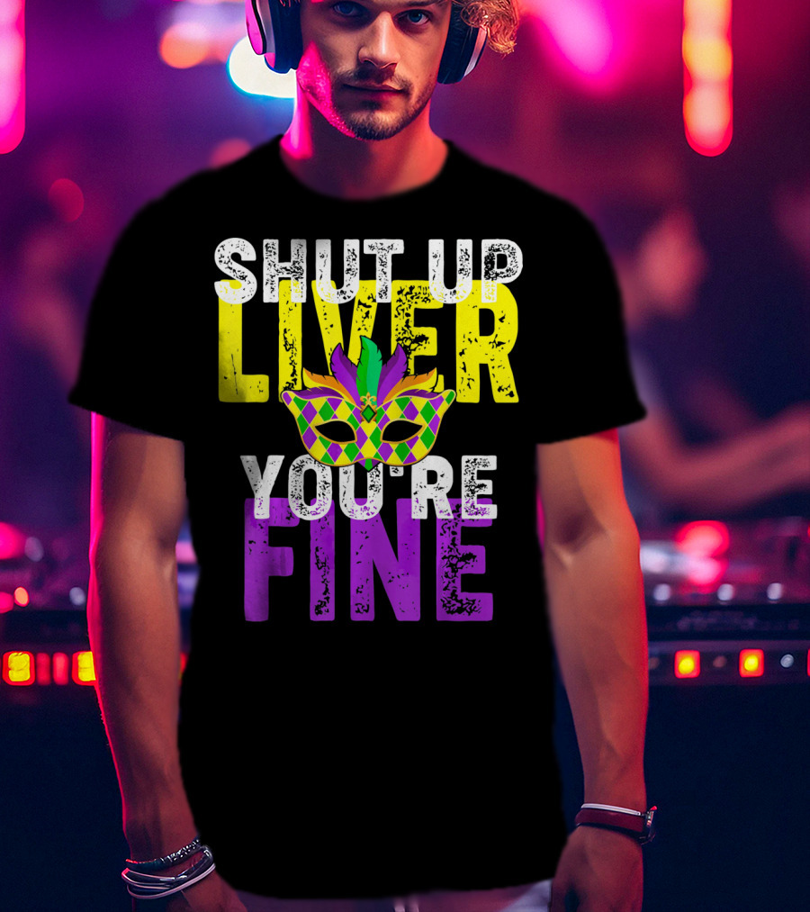 Shut Up Liver You Are Fine Funny Drinkin Mardi Gras Mask T-Shirt