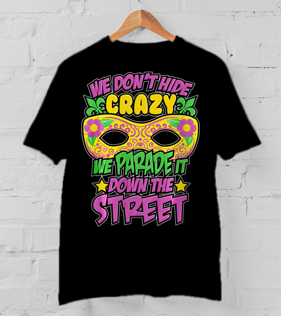 We Don't Hide Crazy We Parade It Down The Street Mardi Gras Mask T-Shirt