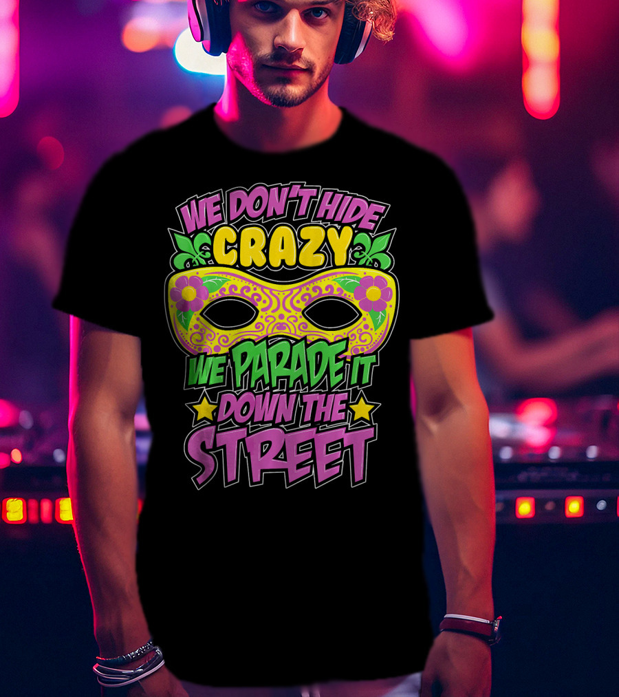 We Don't Hide Crazy We Parade It Down The Street Mardi Gras Mask T-Shirt