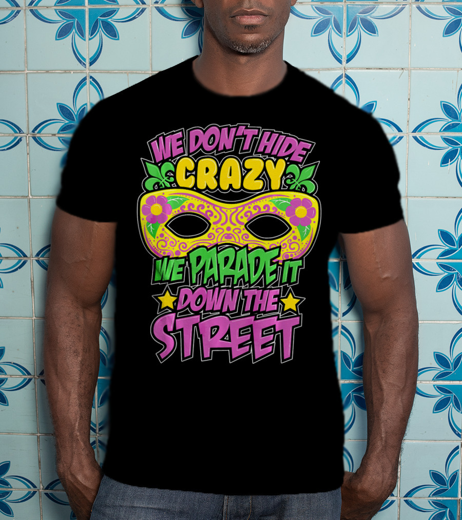 We Don't Hide Crazy We Parade It Down The Street Mardi Gras Mask T-Shirt