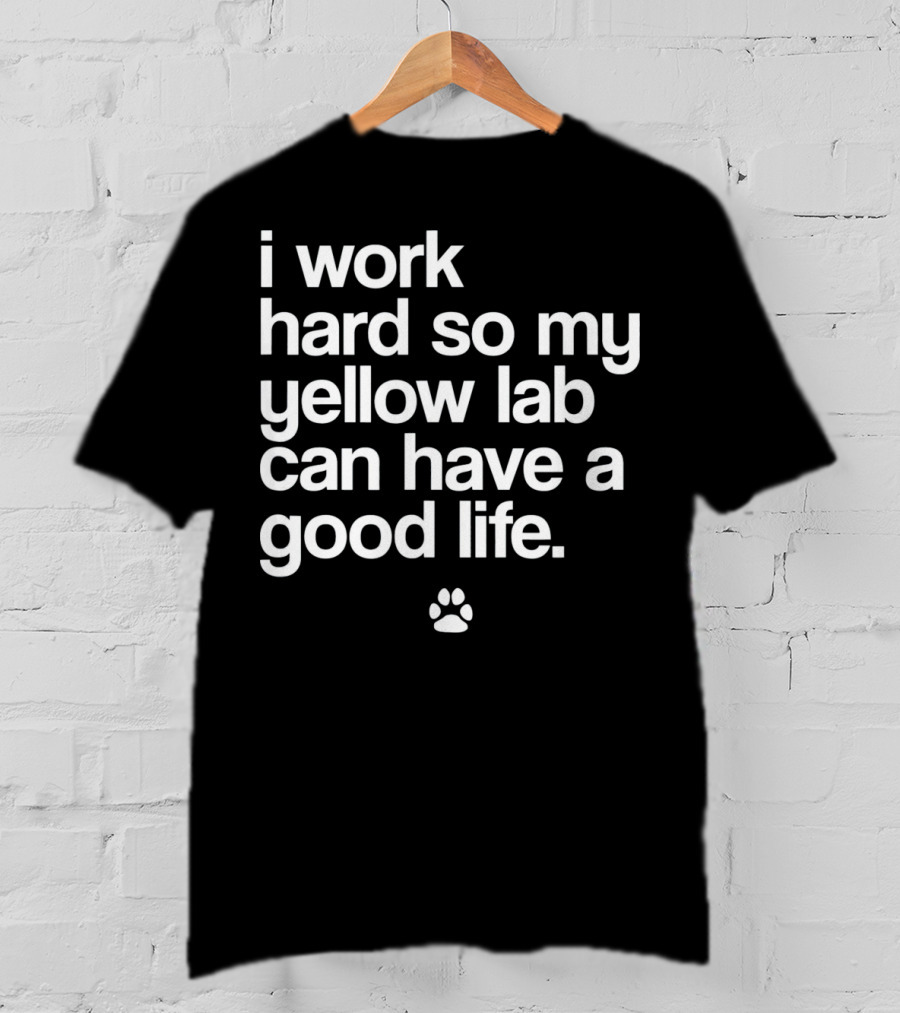 I Work Hard So My Yellow Lab Can Have A Good Life Spoiled Yellow Lab Labrador Retriever T-Shirt