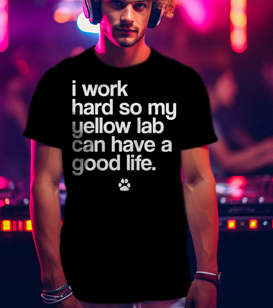 I Work Hard So My Yellow Lab Can Have A Good Life Spoiled Yellow Lab Labrador Retriever T-Shirt